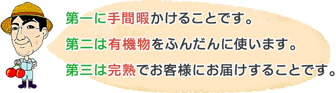 第一に手間暇かけることです。第二は有機物をふんだんに使います。第三は完熟でお客様にお届けすることです。